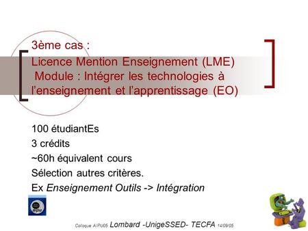 Colloque AIPU05 Lombard -UnigeSSED- TECFA 14/09/05 1 Licence Mention Enseignement (LME) Module : Intégrer les technologies à lenseignement et lapprentissage.