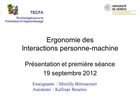 Ergonomie des Interactions personne-machine Présentation et première séance 19 septembre 2012 Enseignante : Mireille Bétrancourt Assistante : Kalliopi.