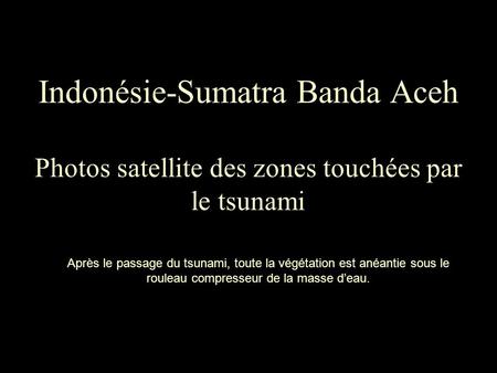 Indonésie-Sumatra Banda Aceh Photos satellite des zones touchées par le tsunami Après le passage du tsunami, toute la végétation est anéantie sous le.