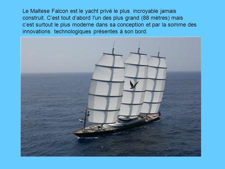 Le Maltese Falcon est le yacht privé le plus incroyable jamais construit. C’est tout d’abord l'un des plus grand (88 mètres) mais c’est surtout le plus.