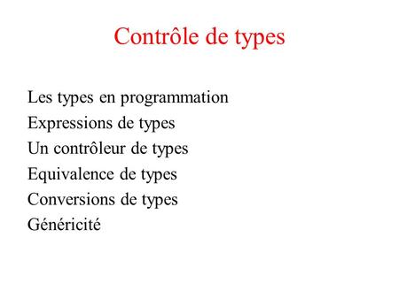 Contrôle de types Les types en programmation Expressions de types Un contrôleur de types Equivalence de types Conversions de types Généricité.
