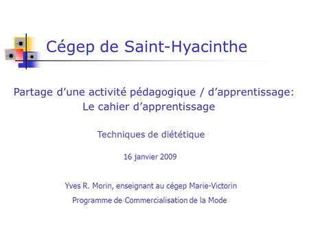 Cégep de Saint-Hyacinthe Techniques de diététique Partage dune activité pédagogique / dapprentissage: 16 janvier 2009 Le cahier dapprentissage Yves R.
