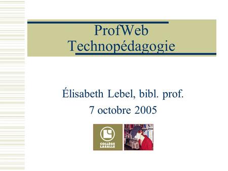 ProfWeb Technopédagogie Élisabeth Lebel, bibl. prof. 7 octobre 2005.