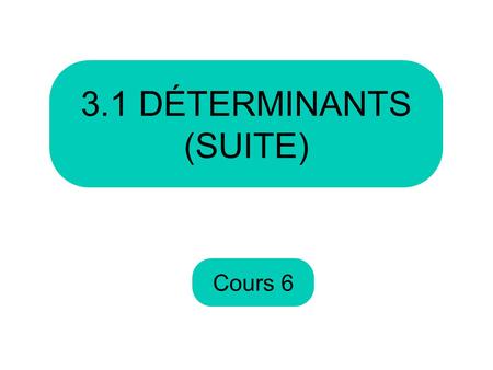 3.1 DÉTERMINANTS (SUITE) Cours 6.