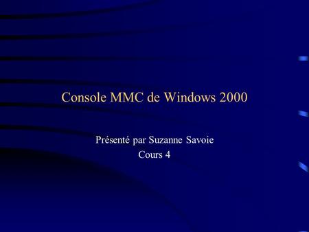 Console MMC de Windows 2000 Présenté par Suzanne Savoie Cours 4.