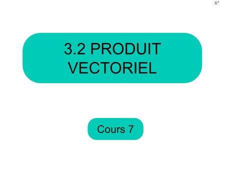 3.2 PRODUIT VECTORIEL Cours 7.