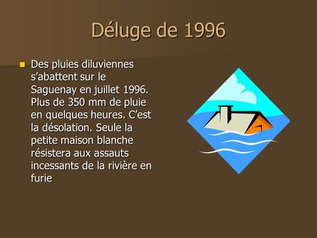 Déluge de 1996 Des pluies diluviennes s’abattent sur le Saguenay en juillet 1996. Plus de 350 mm de pluie en quelques heures. C’est la désolation. Seule.