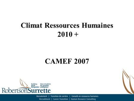 Climat Ressources Humaines 2010 + CAMEF 2007. Robertson Surrette Nous encadrons les grandes entreprises Recrutement, Transition de carrière, Conseil.