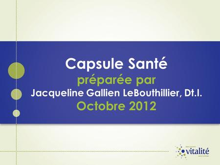 Capsule Santé préparée par Jacqueline Gallien LeBouthillier, Dt.I. Octobre 2012.