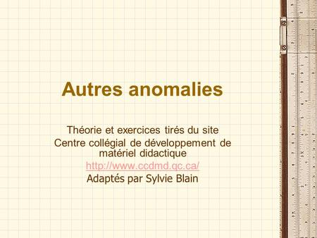 Autres anomalies Théorie et exercices tirés du site Centre collégial de développement de matériel didactique  Adaptés par Sylvie.