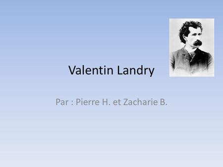 Valentin Landry Par : Pierre H. et Zacharie B.. Information Valentin Landry : 1844-1919(75 ans) Il est originaire de Pokemouche au Nouveau- Brunswick.