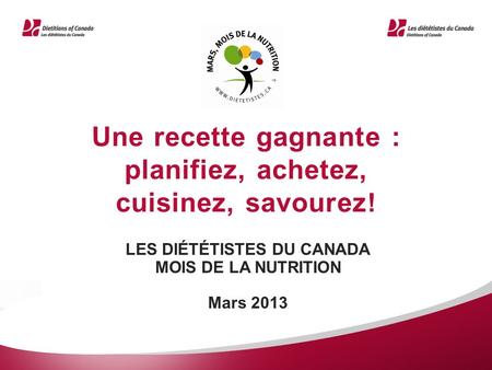 Une recette gagnante : planifiez, achetez, cuisinez, savourez ! LES DIÉTÉTISTES DU CANADA MOIS DE LA NUTRITION Mars 2013 MD.