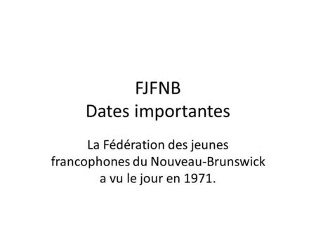 FJFNB Dates importantes La Fédération des jeunes francophones du Nouveau-Brunswick a vu le jour en 1971.