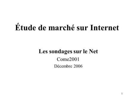 1 Étude de marché sur Internet Les sondages sur le Net Come2001 Décembre 2006.