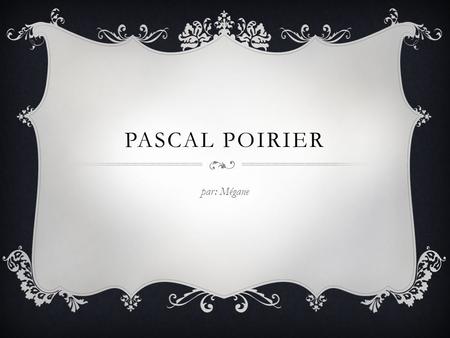 Pascal poirier par: Mégane.