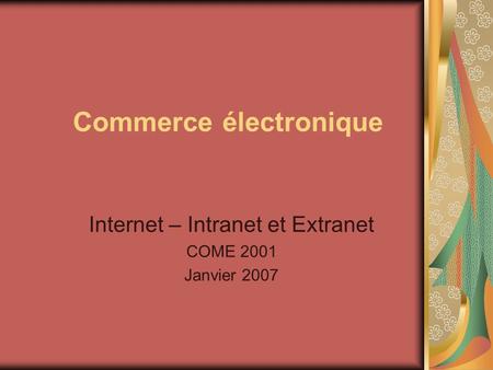 Commerce électronique Internet – Intranet et Extranet COME 2001 Janvier 2007.