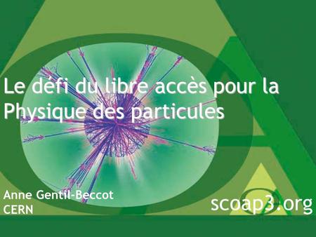 Le défi du libre accès pour la Physique des particules Anne Gentil-Beccot CERN scoap3.org.