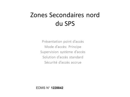 Zones Secondaires nord du SPS Présentation point daccès Mode daccès: Principe Supervision système daccès Solution daccès standard Sécurité daccès accrue.