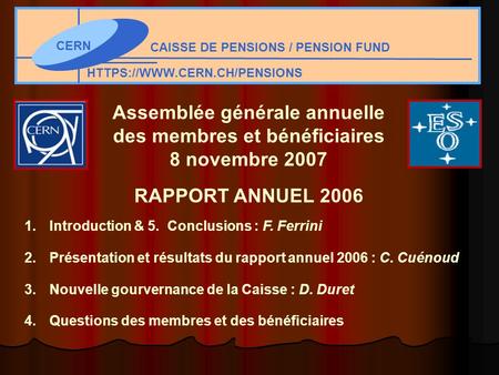 CERN CAISSE DE PENSIONS / PENSION FUND HTTPS://WWW.CERN.CH/PENSIONS Assemblée générale annuelle des membres et bénéficiaires 8 novembre 2007 RAPPORT ANNUEL.