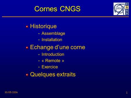 1 30/05/2006 1 Cornes CNGS Historique Assemblage Installation Echange dune corne Introduction « Remote » Exercice Quelques extraits.