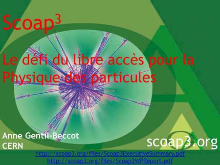Scoap 3 Le défi du libre accès pour la Physique des particules Anne Gentil-Beccot CERN scoap3.org