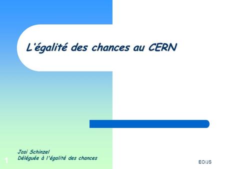 EO/JS 1 Josi Schinzel Déléguée à l'égalité des chances Légalité des chances au CERN.