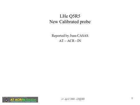 14 April 2008 - LTQ5R5 1 LHe Q5R5 New Calibrated probe Reported by Juan CASAS AT – ACR - IN.