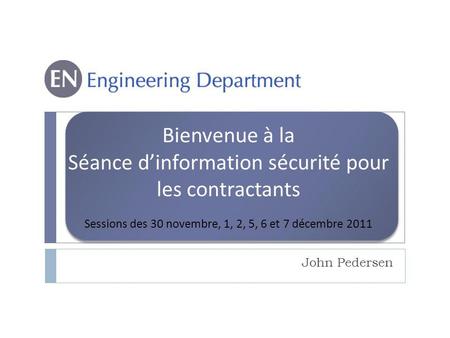 John Pedersen Bienvenue à la Séance dinformation sécurité pour les contractants Sessions des 30 novembre, 1, 2, 5, 6 et 7 décembre 2011.