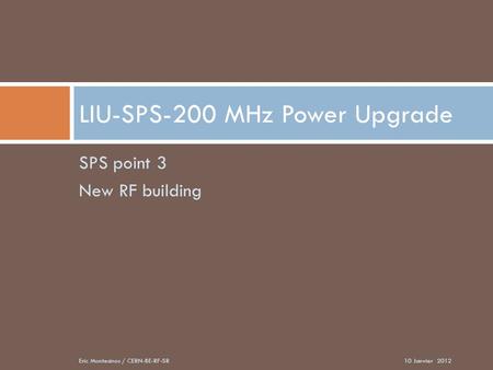 SPS point 3 New RF building LIU-SPS-200 MHz Power Upgrade 10 Janvier 2012Eric Montesinos / CERN-BE-RF-SR.