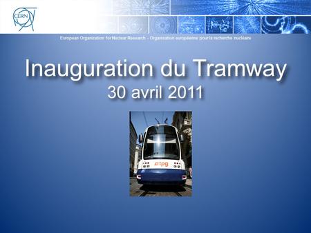 European Organization for Nuclear Research - Organisation européenne pour la recherche nucléaire Inauguration du Tramway 30 avril 2011.