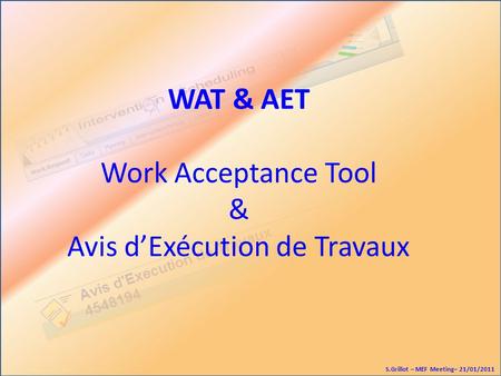 WAT & AET Work Acceptance Tool & Avis dExécution de Travaux S.Grillot – MEF Meeting– 21/01/2011.