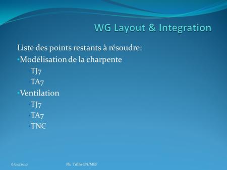 Liste des points restants à résoudre: Modélisation de la charpente TJ7 TA7 Ventilation TJ7 TA7 TNC Ph. Trilhe EN/MEF6/24/2010.