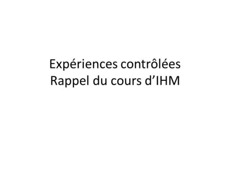Expériences contrôlées Rappel du cours d’IHM
