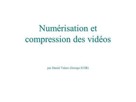 Numérisation et compression des vidéos par Daniel Valero (Groupe ICOR)