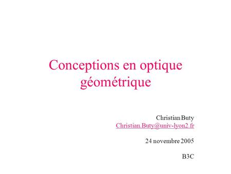 Conceptions en optique géométrique Christian Buty 24 novembre 2005 B3C.