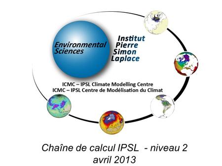 Chaîne de calcul IPSL - niveau 2 avril 2013. Plan Présentation du pôle de modélisation Présentation du modèle IPSL-CM5 Rappel du fonctionnement de la.