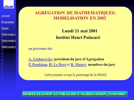 MODELISATION A LORAL DE LAGREGATION, 21/05/2001 AGREGATION DE MATHEMATIQUES: MODELISATION EN 2002 Lundi 21 mai 2001 Institut Henri Poincaré en présence.