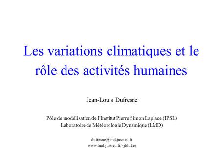Les variations climatiques et le rôle des activités humaines Jean-Louis Dufresne Pôle de modélisation de l'Institut Pierre Simon Laplace (IPSL) Laboratoire.