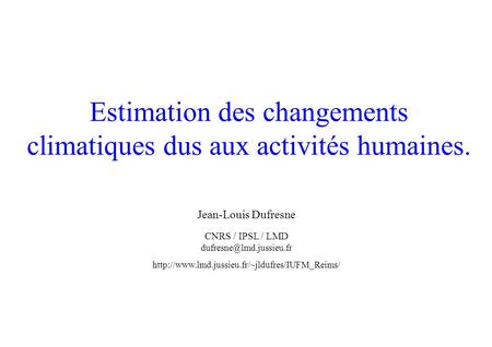 Estimation des changements climatiques dus aux activités humaines. Jean-Louis Dufresne CNRS / IPSL / LMD