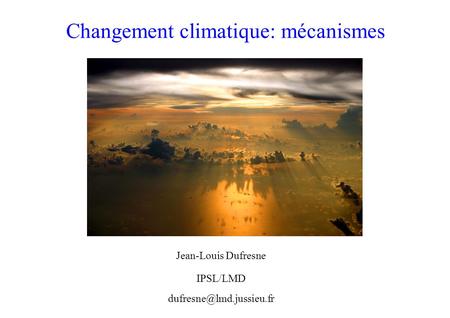 Changement climatique: mécanismes Jean-Louis Dufresne IPSL/LMD