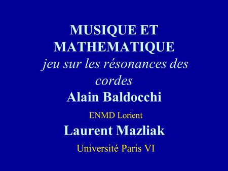MUSIQUE ET MATHEMATIQUE jeu sur les résonances des cordes Alain Baldocchi ENMD Lorient Laurent Mazliak Université Paris VI.