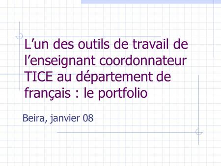 Lun des outils de travail de lenseignant coordonnateur TICE au département de français : le portfolio Beira, janvier 08.