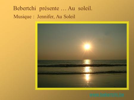 Bebertchi présente … Au soleil. Musique : Jennifer, Au Soleil www.bebertchi.be.