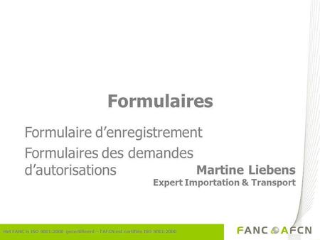 Het FANC is ISO 9001:2000 gecertifieerd – lAFCN est certifiée ISO 9001:2000 Formulaires Martine Liebens Expert Importation & Transport Formulaire denregistrement.