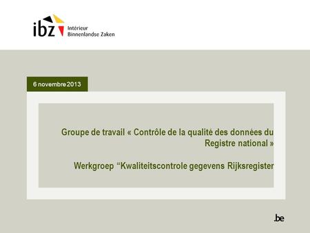 6 novembre 2013 Groupe de travail « Contrôle de la qualité des données du Registre national » Werkgroep Kwaliteitscontrole gegevens Rijksregister.