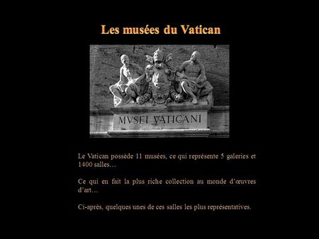Les musées du Vatican Le Vatican possède 11 musées, ce qui représente 5 galeries et 1400 salles… Ce qui en fait la plus riche collection au monde d’œuvres.
