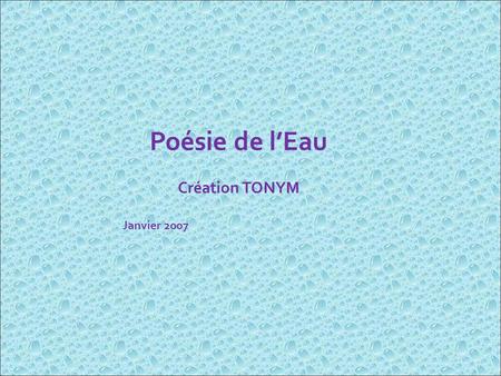 Poésie de l’Eau Création TONYM Janvier 2007.
