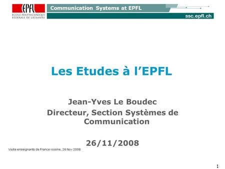 Ssc.epfl.ch Communication Systems at EPFL Les Etudes à lEPFL 1 Jean-Yves Le Boudec Directeur, Section Systèmes de Communication 26/11/2008 Visite enseignants.