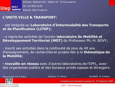LITEP - Ville et Transport Comptoir Suisse Beaulieu Lausanne 19 – 28 Septembre 2008 1 LUNITE VILLE & TRANSPORT: - est intégrée au Laboratoire dIntermodalité.
