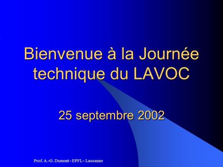 Prof. A.-G. Dumont - EPFL - Lausanne Bienvenue à la Journée technique du LAVOC 25 septembre 2002.